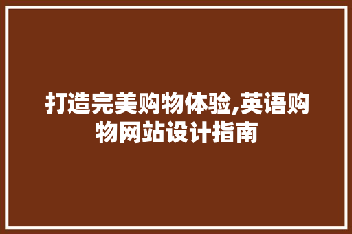 打造完美购物体验,英语购物网站设计指南 打造完美购物体验,英语购物网站设计指南 神马SEO