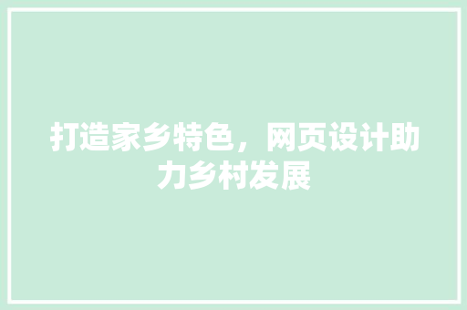 打造家乡特色，网页设计助力乡村发展 打造家乡特色，网页设计助力乡村发展 百度SEO
