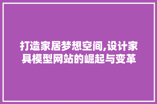 打造家居梦想空间,设计家具模型网站的崛起与变革 打造家居梦想空间,设计家具模型网站的崛起与变革 必应SEO