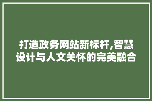 打造政务网站新标杆,智慧设计与人文关怀的完美融合 打造政务网站新标杆,智慧设计与人文关怀的完美融合 网站建设公司