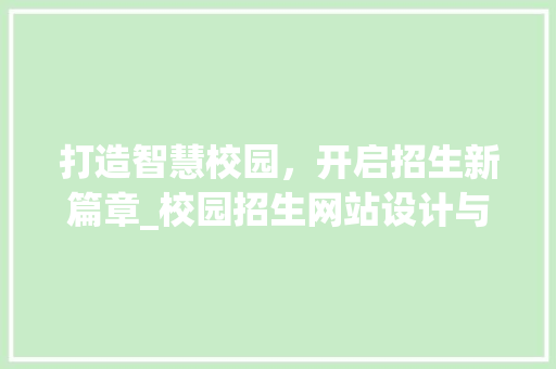 打造智慧校园，开启招生新篇章_校园招生网站设计与方法探索 打造智慧校园，开启招生新篇章_校园招生网站设计与方法探索 百度SEO