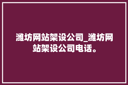 潍坊网站架设公司_潍坊网站架设公司电话。 潍坊网站架设公司_潍坊网站架设公司电话。 网站建设公司