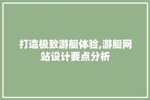 打造极致游艇体验,游艇网站设计要点分析 打造极致游艇体验,游艇网站设计要点分析 百度SEO