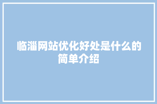 临淄网站优化好处是什么的简单介绍 临淄网站优化好处是什么的简单介绍 必应SEO