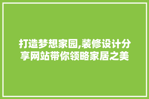 打造梦想家园,装修设计分享网站带你领略家居之美 打造梦想家园,装修设计分享网站带你领略家居之美 SEO关键词