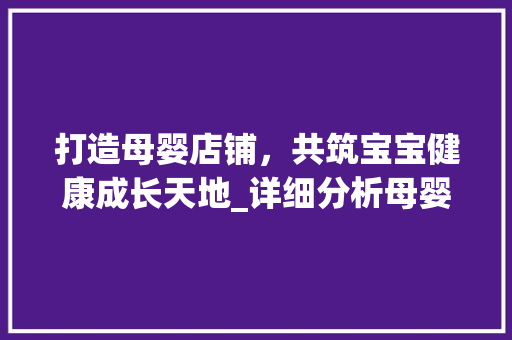 打造母婴店铺，共筑宝宝健康成长天地_详细分析母婴店铺设计之路 打造母婴店铺，共筑宝宝健康成长天地_详细分析母婴店铺设计之路 网站建设公司