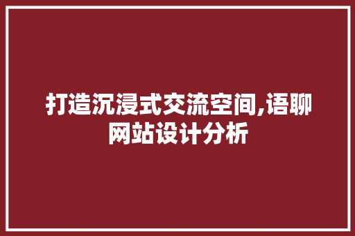 打造沉浸式交流空间,语聊网站设计分析 打造沉浸式交流空间,语聊网站设计分析 搜狗SEO