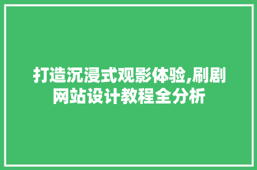打造沉浸式观影体验,刷剧网站设计教程全分析 打造沉浸式观影体验,刷剧网站设计教程全分析 百度SEO
