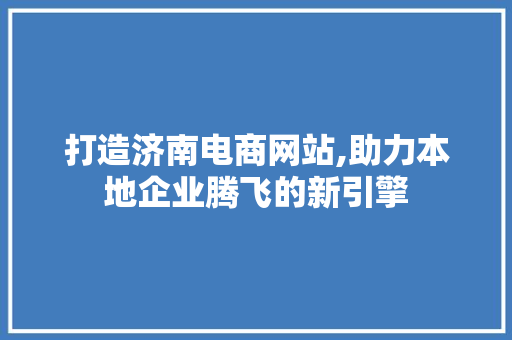 打造济南电商网站,助力本地企业腾飞的新引擎 打造济南电商网站,助力本地企业腾飞的新引擎 必应SEO