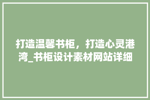 打造温馨书柜，打造心灵港湾_书柜设计素材网站详细分析