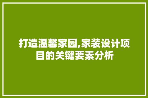 打造温馨家园,家装设计项目的关键要素分析 打造温馨家园,家装设计项目的关键要素分析 必应SEO