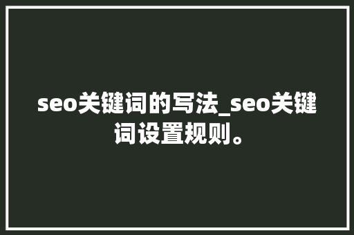 seo关键词的写法_seo关键词设置规则。 seo关键词的写法_seo关键词设置规则。 SEO关键词