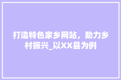打造特色家乡网站，助力乡村振兴_以XX县为例 打造特色家乡网站，助力乡村振兴_以XX县为例 必应SEO