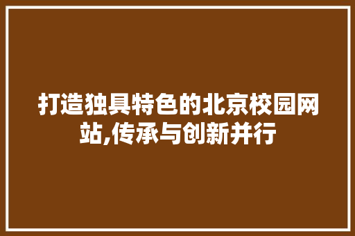打造独具特色的北京校园网站,传承与创新并行 打造独具特色的北京校园网站,传承与创新并行 搜狗SEO