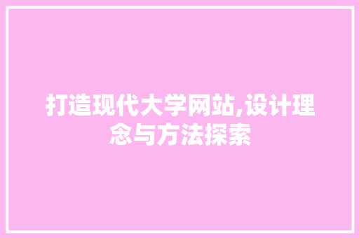 打造现代大学网站,设计理念与方法探索 打造现代大学网站,设计理念与方法探索 网站建设公司