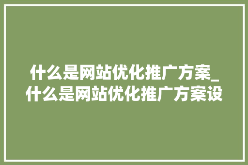 什么是网站优化推广方案_什么是网站优化推广方案设计。 什么是网站优化推广方案_什么是网站优化推广方案设计。 百度SEO