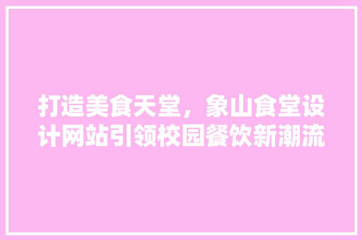 打造美食天堂，象山食堂设计网站引领校园餐饮新潮流 打造美食天堂，象山食堂设计网站引领校园餐饮新潮流 SEO关键词