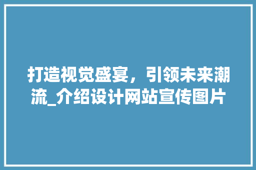 打造视觉盛宴，引领未来潮流_介绍设计网站宣传图片的魅力