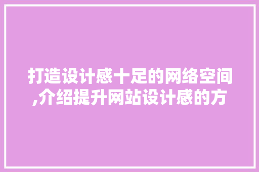 打造设计感十足的网络空间,介绍提升网站设计感的方法 打造设计感十足的网络空间,介绍提升网站设计感的方法 百度SEO