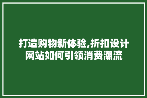 打造购物新体验,折扣设计网站如何引领消费潮流 打造购物新体验,折扣设计网站如何引领消费潮流 神马SEO
