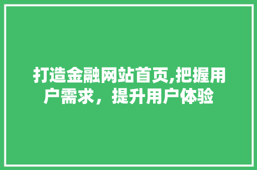 打造金融网站首页,把握用户需求,提升用户体验 百度SEO 打造金融网站首页,把握用户需求,提升用户体验 打造金融网站首页,把握用户需求,提升用户体验 百度SEO