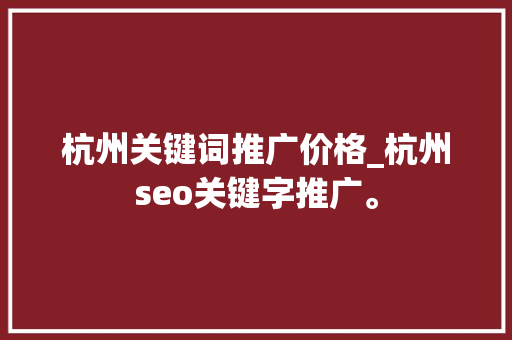 杭州关键词推广价格_杭州seo关键字推广。 杭州关键词推广价格_杭州seo关键字推广。 SEO关键词
