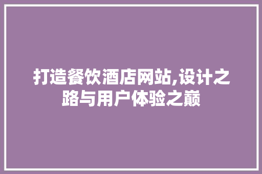 打造餐饮酒店网站,设计之路与用户体验之巅 打造餐饮酒店网站,设计之路与用户体验之巅 百度SEO