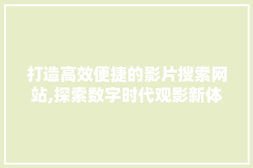 打造高效便捷的影片搜索网站,探索数字时代观影新体验 打造高效便捷的影片搜索网站,探索数字时代观影新体验 神马SEO