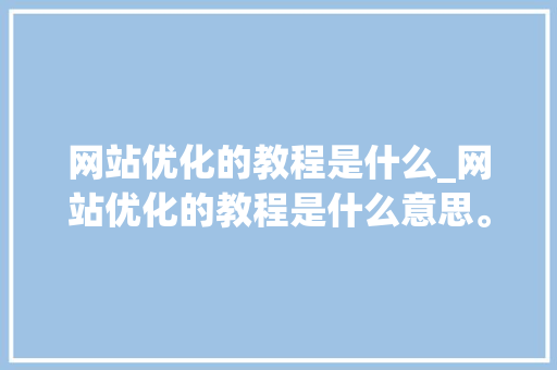 网站优化的教程是什么_网站优化的教程是什么意思。 网站优化的教程是什么_网站优化的教程是什么意思。 必应SEO