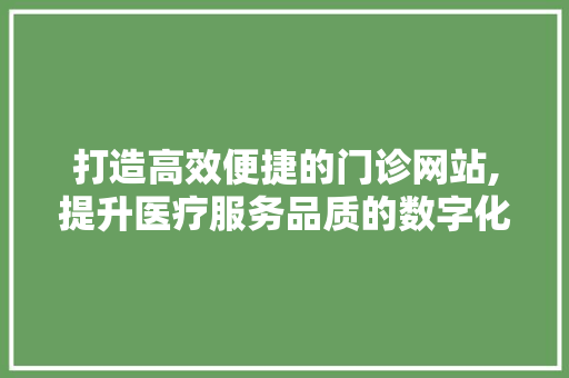 打造高效便捷的门诊网站,提升医疗服务品质的数字化解决方法 打造高效便捷的门诊网站,提升医疗服务品质的数字化解决方法 搜狗SEO
