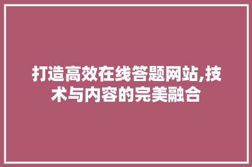 打造高效在线答题网站,技术与内容的完美融合 打造高效在线答题网站,技术与内容的完美融合 网站建设公司