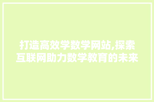 打造高效学数学网站,探索互联网助力数学教育的未来之路 打造高效学数学网站,探索互联网助力数学教育的未来之路 神马SEO