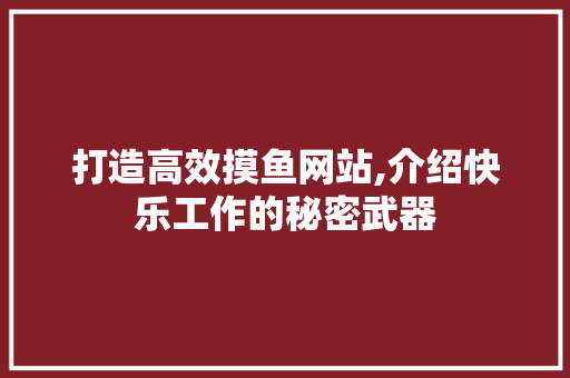 打造高效摸鱼网站,介绍快乐工作的秘密武器 打造高效摸鱼网站,介绍快乐工作的秘密武器 网站建设公司