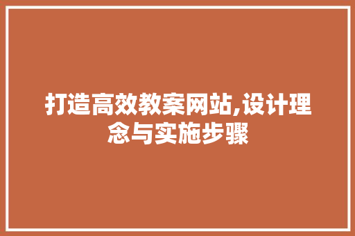打造高效教案网站,设计理念与实施步骤 打造高效教案网站,设计理念与实施步骤 百度SEO
