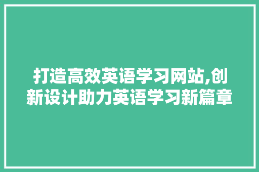 打造高效英语学习网站,创新设计助力英语学习新篇章 打造高效英语学习网站,创新设计助力英语学习新篇章 搜狗SEO