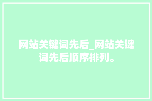 网站关键词先后_网站关键词先后顺序排列。 SEO关键词 网站关键词先后_网站关键词先后顺序排列。 网站关键词先后_网站关键词先后顺序排列。 SEO关键词