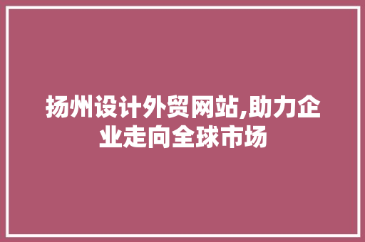 扬州设计外贸网站,助力企业走向全球市场 扬州设计外贸网站,助力企业走向全球市场 必应SEO