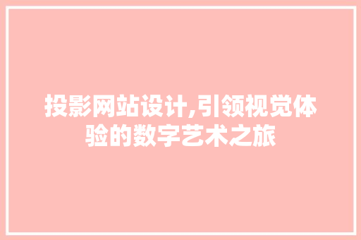 投影网站设计,引领视觉体验的数字艺术之旅 投影网站设计,引领视觉体验的数字艺术之旅 SEO关键词