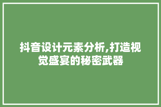 抖音设计元素分析,打造视觉盛宴的秘密武器 抖音设计元素分析,打造视觉盛宴的秘密武器 搜狗SEO