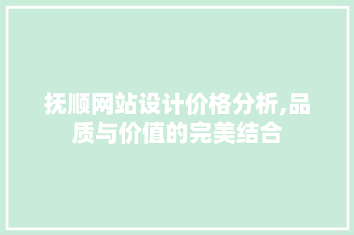 抚顺网站设计价格分析,品质与价值的完美结合