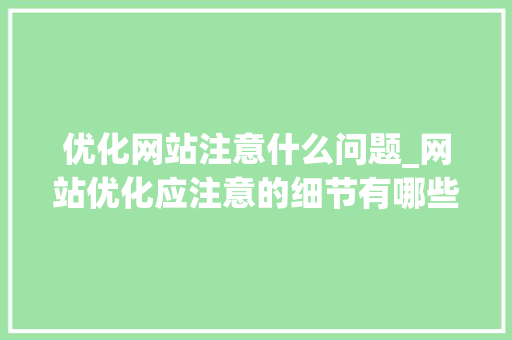 优化网站注意什么问题_网站优化应注意的细节有哪些。 优化网站注意什么问题_网站优化应注意的细节有哪些。 SEO关键词