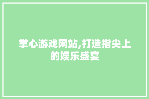 掌心游戏网站,打造指尖上的娱乐盛宴 掌心游戏网站,打造指尖上的娱乐盛宴 网站建设公司