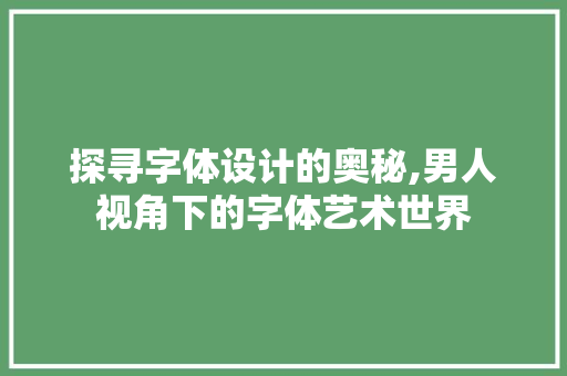 探寻字体设计的奥秘,男人视角下的字体艺术世界 探寻字体设计的奥秘,男人视角下的字体艺术世界 SEO关键词