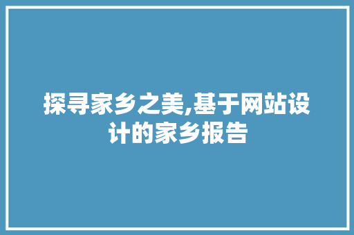 探寻家乡之美,基于网站设计的家乡报告 探寻家乡之美,基于网站设计的家乡报告 SEO关键词