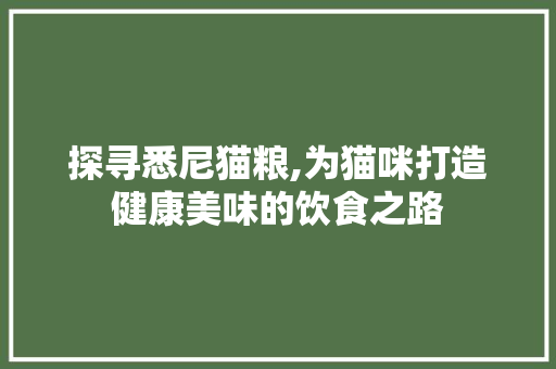 探寻悉尼猫粮,为猫咪打造健康美味的饮食之路 探寻悉尼猫粮,为猫咪打造健康美味的饮食之路 必应SEO