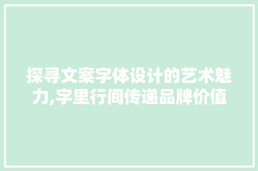 探寻文案字体设计的艺术魅力,字里行间传递品牌价值 探寻文案字体设计的艺术魅力,字里行间传递品牌价值 百度SEO
