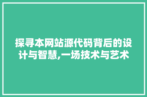 探寻本网站源代码背后的设计与智慧,一场技术与艺术的交融之旅 探寻本网站源代码背后的设计与智慧,一场技术与艺术的交融之旅 必应SEO