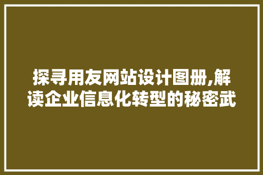 探寻用友网站设计图册,解读企业信息化转型的秘密武器 探寻用友网站设计图册,解读企业信息化转型的秘密武器 网站建设公司