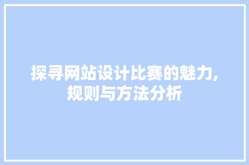 探寻网站设计比赛的魅力,规则与方法分析 探寻网站设计比赛的魅力,规则与方法分析 搜狗SEO