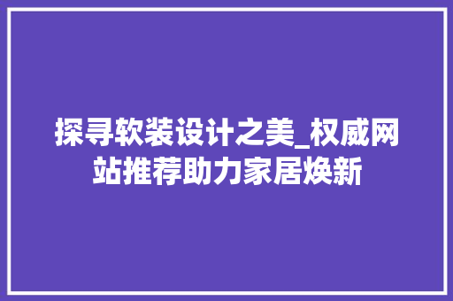 探寻软装设计之美_权威网站推荐助力家居焕新 探寻软装设计之美_权威网站推荐助力家居焕新 搜狗SEO